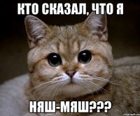 Кто сказал, что я няш-мяш???