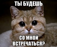 Ты будешь Со мной встречаться?