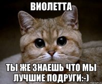 Виолетта Ты же знаешь что мы лучшие подруги:-)