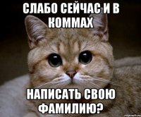 Слабо сейчас и в коммах Написать свою Фамилию?