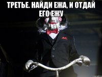 Третье. Найди ежа, и отдай его ежу 