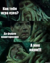 Как тебе игра eyes? Да фуфло неинтересное А мне норм!!!