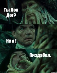 Ты Лок Дог? Ну я ! Пиздабол.