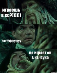 играешь в кс?)))))) Нэт!!!ффуфуу не играет он в кс !сука