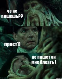 че не пишешь?? прост)) не пишет он мне блеать !