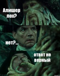 Алишер лох? нет?... ответ не верный