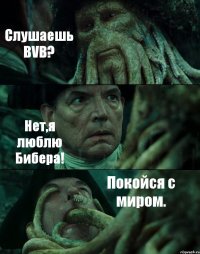 Слушаешь BVB? Нет,я люблю Бибера! Покойся с миром.