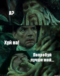 А? Хуй на! Попробуй лучше мой...