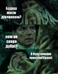 Будеш моєю дівчинкою? лем не скоро дубрі? Я буду ніжним крихітко!!(ваах)