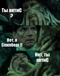 Ты антиС ? Нет, я Спилберг !! Нет, ты антиС