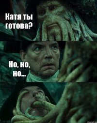 Катя ты готова? Но, но, но... 