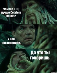 Чем же ОТП, лучше Cetelem банка? У нас постоянники. Да что ты говоришь.