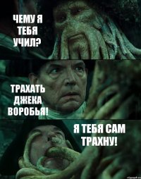 ЧЕМУ Я ТЕБЯ УЧИЛ? ТРАХАТЬ ДЖЕКА ВОРОБЬЯ! Я ТЕБЯ САМ ТРАХНУ!