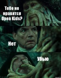 Тебе не нравятся Open Kids? Нет Убью