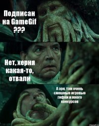 Подписан на GameGif ??? Нет, херня какая-то, отвали А зря, там очень смешные игровые гифки и много конкурсов