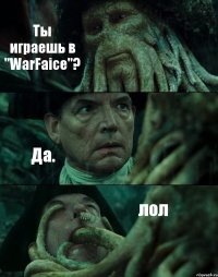 Ты играешь в "WarFaice"? Да. лол