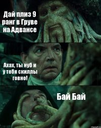 Дай плиз 9 ранг в Груве на Адвансе Ахах, ты нуб и у тебя скиллы говно! Бай Бай