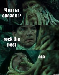 Что ты сказал ? rock the best ага