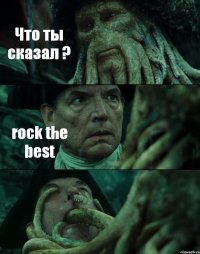 Что ты сказал ? rock the best 