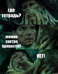 где тетрадь? можно завтра принести? НЕТ!