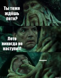 Ты тоже ждёшь лето? Лето никогда не наступит! ........