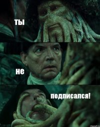 ты не подписался!