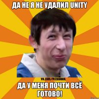 Да не я не удалил Unity Да у меня почти всё готово!