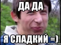 да да я сладкий =)