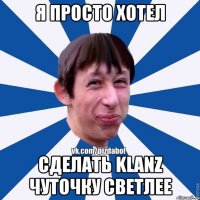 Я просто хотел Сделать klanz чуточку светлее