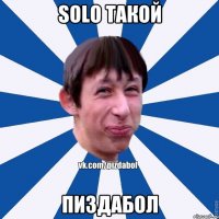 Solo такой ПИЗДАБОЛ