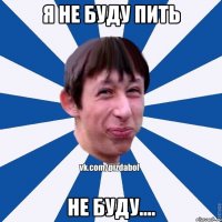 Я не буду пить не буду....