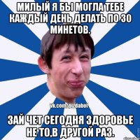 Милый я бы могла тебе каждый день делать по 30 минетов. Зай чет сегодня здоровье не то,в другой раз.