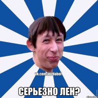  Серьезно Лен?