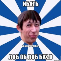 Ибать лоб об лоб бух:D