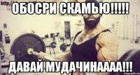 ОБОСРИ СКАМЬЮ!!!!! Давай МУДАЧИНАААА!!!