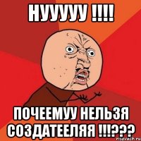 НУУУУУ !!!! Почеемуу нельзя Создатееляя !!!???