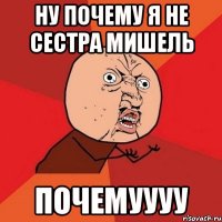 Ну почему я не СЕСТРА МИШЕЛЬ ПОЧЕМУУУУ