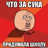 что за сука придумала школу