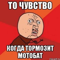 то чувство когда тормозит мотобат