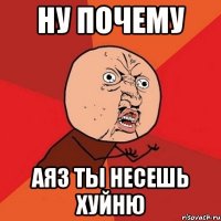 Ну почему Аяз ты несешь хуйню