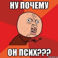 ну почему он псих???