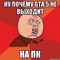 ну почему gta 5 не выходит на пк