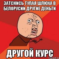 затснись тупая шлюха в белорусии другие деньги другой курс