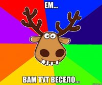 ем... вам тут весело...