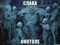 СЛАВА ОНОТОЛЕ