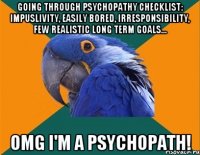 Going through Psychopathy Checklist: impuslivity, easily bored, irresponsibility, few realistic long term goals... OMG I'm a Psychopath!