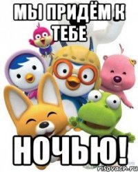 Мы придём к тебе ночью!