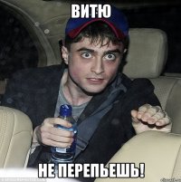 витю не перепьешь!