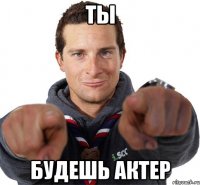 ты будешь актер