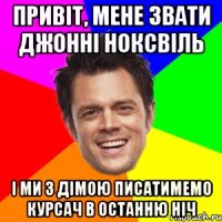 ПРИВІТ, МЕНЕ ЗВАТИ ДЖОННІ НОКСВІЛЬ І МИ З ДІМОЮ ПИСАТИМЕМО КУРСАЧ В ОСТАННЮ НІЧ